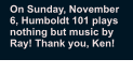 On Sunday, November 6, Humboldt 101 plays nothing but music by Ray! Thank you, Ken!